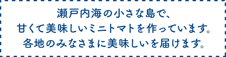 瀬戸内海の小さな島で、甘くて美味しいミニトマトを作っています。各地のみなさまに美味しいを届けます。