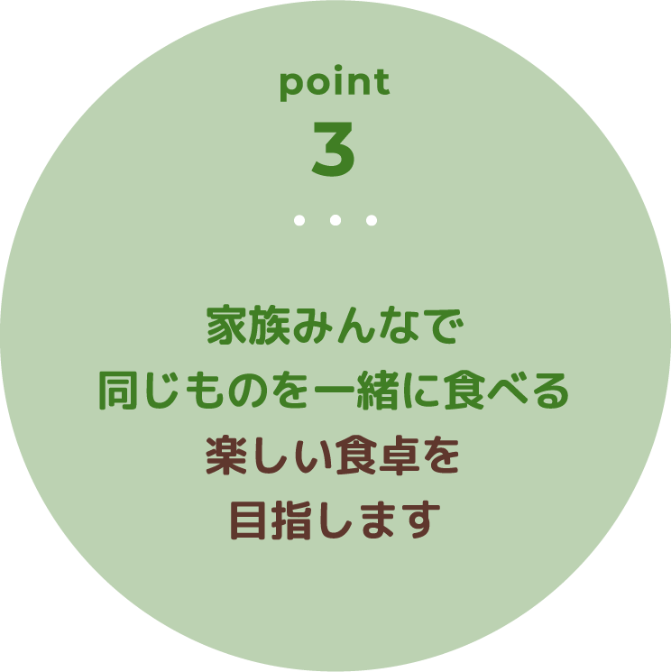 家族みんなで同じものを一緒に食べる楽しい食卓を目指します