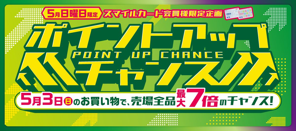 【スマイルカード会員様限定】5月日曜日ポイントアップチャンス！★売場全品ポイント最大7倍